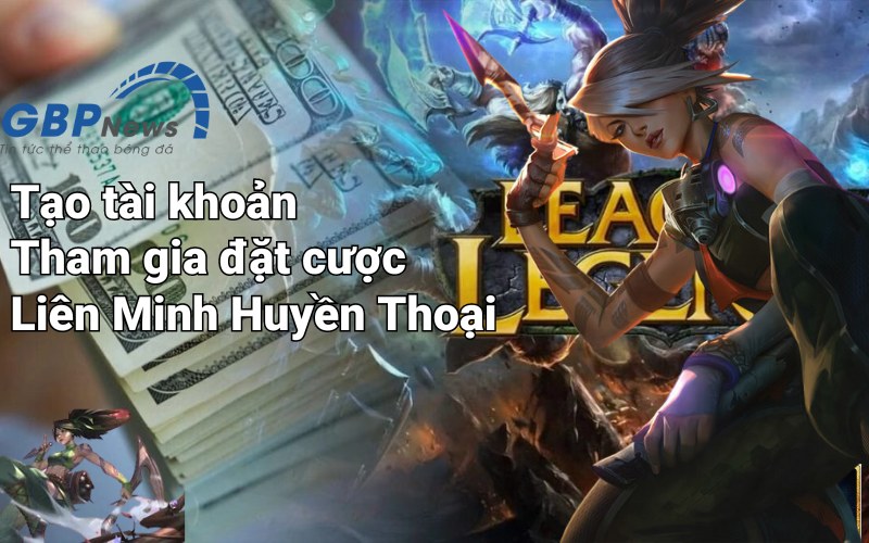 Tạo tài khoản và tham gia cá cược LOL ngay